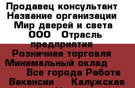 Продавец-консультант › Название организации ­ Мир дверей и света, ООО › Отрасль предприятия ­ Розничная торговля › Минимальный оклад ­ 30 000 - Все города Работа » Вакансии   . Калужская обл.,Калуга г.